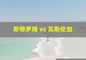 斯特罗姆 vs 瓦勒伦加